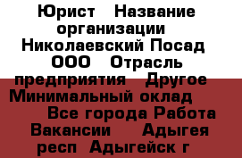 Юрист › Название организации ­ Николаевский Посад, ООО › Отрасль предприятия ­ Другое › Минимальный оклад ­ 20 000 - Все города Работа » Вакансии   . Адыгея респ.,Адыгейск г.